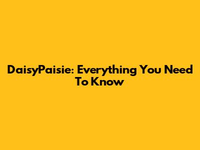 DaisyPaisie: Everything You Need To Know