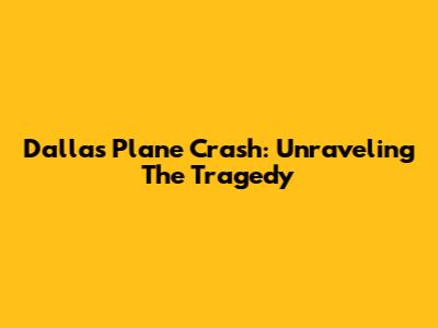 Dallas Plane Crash: Unraveling The Tragedy