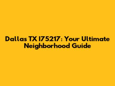 Dallas TX I75217: Your Ultimate Neighborhood Guide