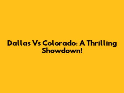 Dallas Vs Colorado: A Thrilling Showdown!