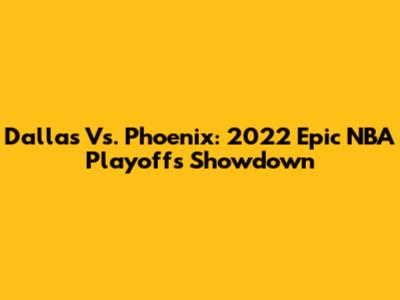 Dallas Vs. Phoenix: 2022 Epic NBA Playoffs Showdown