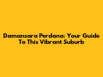 Damansara Perdana: Your Guide To This Vibrant Suburb