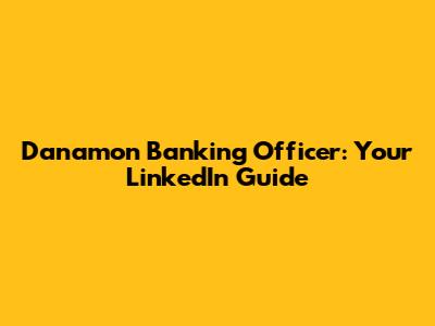 Danamon Banking Officer: Your LinkedIn Guide