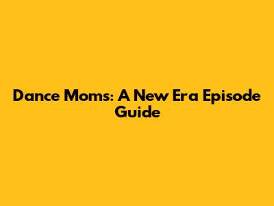 Dance Moms: A New Era Episode Guide