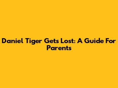 Daniel Tiger Gets Lost: A Guide For Parents