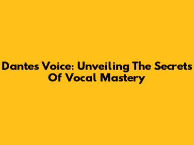 Dante's Voice: Unveiling The Secrets Of Vocal Mastery