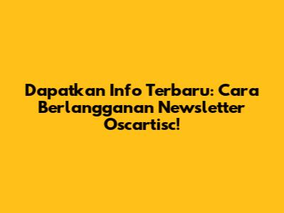 Dapatkan Info Terbaru: Cara Berlangganan Newsletter Oscartisc!