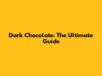 Dark Chocolate: The Ultimate Guide