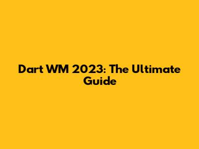 Dart WM 2023: The Ultimate Guide