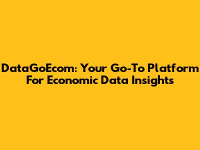 DataGoEcom: Your Go-To Platform For Economic Data Insights