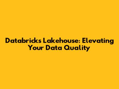Databricks Lakehouse: Elevating Your Data Quality