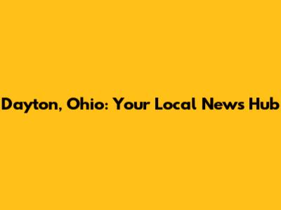 Dayton, Ohio: Your Local News Hub