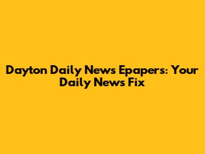 Dayton Daily News Epapers: Your Daily News Fix