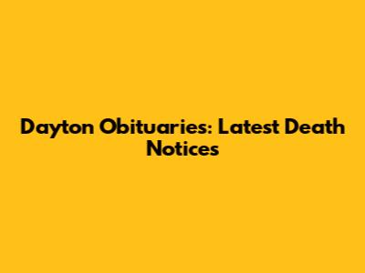 Dayton Obituaries: Latest Death Notices