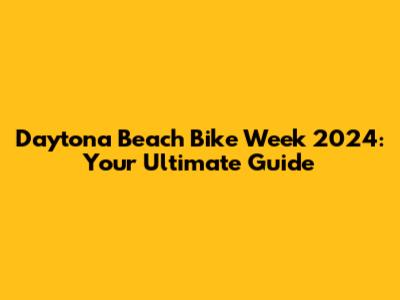 Daytona Beach Bike Week 2024: Your Ultimate Guide