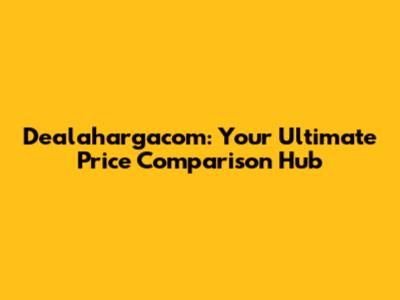 Dealahargacom: Your Ultimate Price Comparison Hub