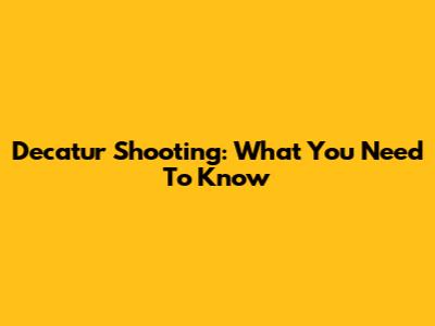 Decatur Shooting: What You Need To Know