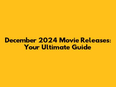 December 2024 Movie Releases: Your Ultimate Guide