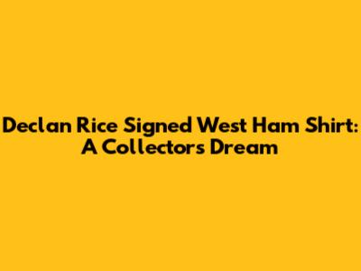 Declan Rice Signed West Ham Shirt: A Collector's Dream