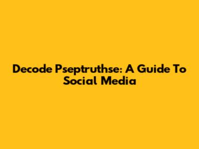 Decode Pseptruthse: A Guide To Social Media