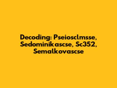 Decoding: Pseiosclmsse, Sedominikascse, Sc352, Semalkovascse