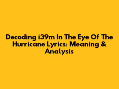 Decoding 'i39m In The Eye Of The Hurricane' Lyrics: Meaning & Analysis