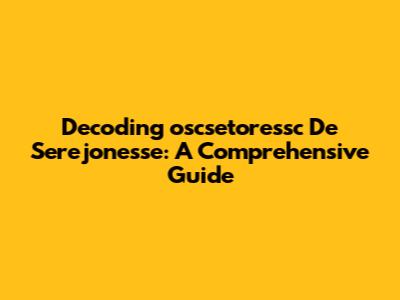 Decoding 'oscsetoressc De Serejonesse': A Comprehensive Guide