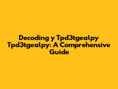 Decoding 'y Tpd3tgealpy Tpd3tgealpy': A Comprehensive Guide