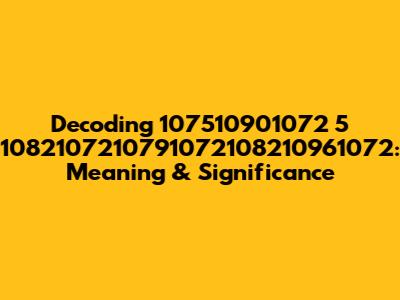 Decoding 107510901072 5 1082107210791072108210961072: Meaning & Significance