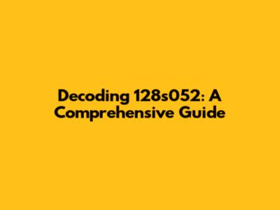 Decoding 128s052: A Comprehensive Guide