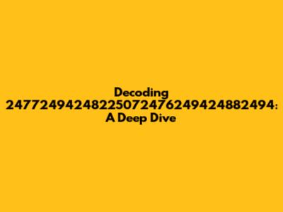 Decoding 24772494248225072476249424882494: A Deep Dive