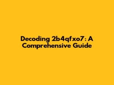 Decoding 2b4qfxo7: A Comprehensive Guide