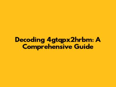 Decoding 4gtqpx2hrbm: A Comprehensive Guide