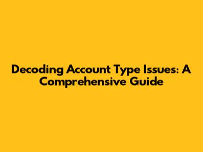 Decoding Account Type Issues: A Comprehensive Guide
