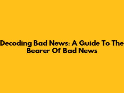 Decoding Bad News: A Guide To "The Bearer Of Bad News"