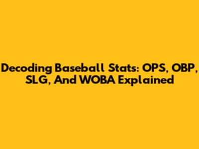 Decoding Baseball Stats: OPS, OBP, SLG, And WOBA Explained