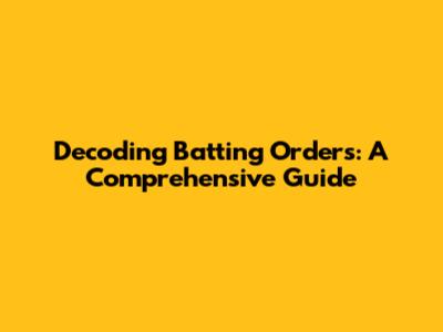 Decoding Batting Orders: A Comprehensive Guide