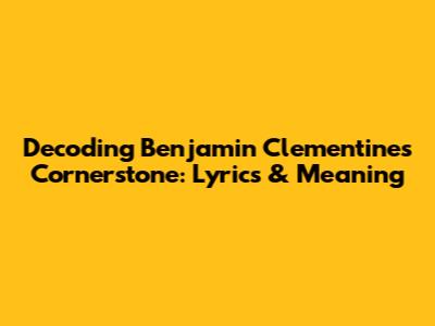 Decoding Benjamin Clementine's Cornerstone: Lyrics & Meaning