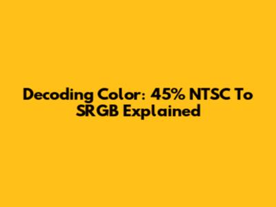 Decoding Color: 45% NTSC To SRGB Explained