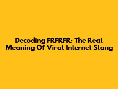 Decoding FRFRFR: The Real Meaning Of Viral Internet Slang