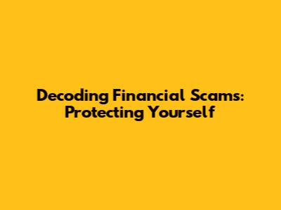 Decoding Financial Scams: Protecting Yourself