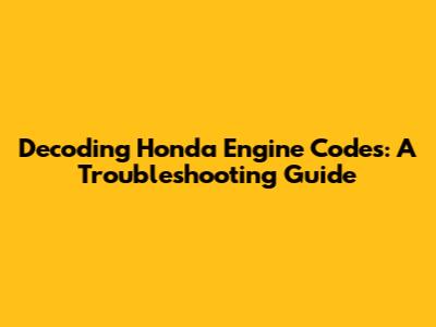 Decoding Honda Engine Codes: A Troubleshooting Guide