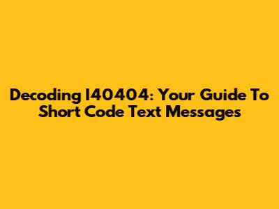 Decoding I40404: Your Guide To Short Code Text Messages