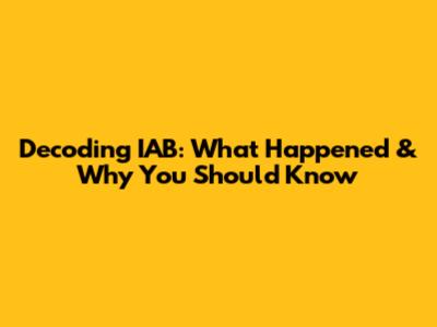 Decoding IAB: What Happened & Why You Should Know