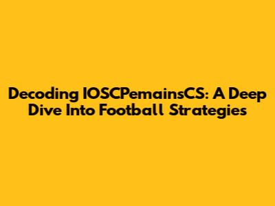 Decoding IOSCPemainsCS: A Deep Dive Into Football Strategies