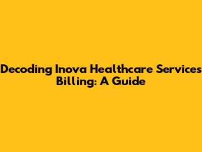 Decoding Inova Healthcare Services Billing: A Guide