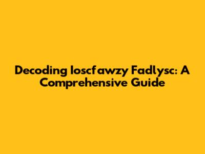 Decoding Ioscfawzy Fadlysc: A Comprehensive Guide