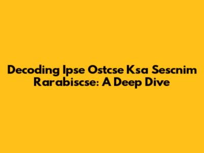 Decoding Ipse Ostcse Ksa Sescnim Rarabiscse: A Deep Dive