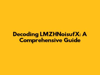 Decoding LMZHNoisufX: A Comprehensive Guide