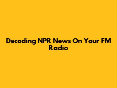Decoding NPR News On Your FM Radio